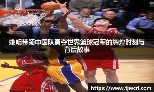 姚明带领中国队勇夺世界篮球冠军的辉煌时刻与背后故事