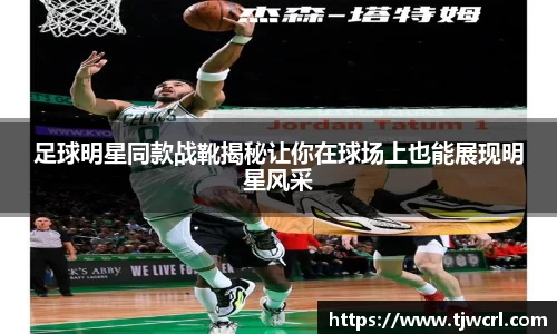 足球明星同款战靴揭秘让你在球场上也能展现明星风采