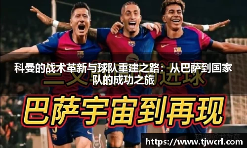 科曼的战术革新与球队重建之路：从巴萨到国家队的成功之旅