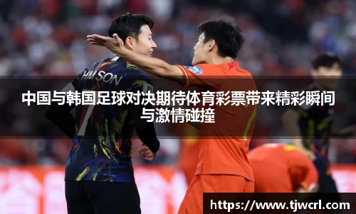 中国与韩国足球对决期待体育彩票带来精彩瞬间与激情碰撞