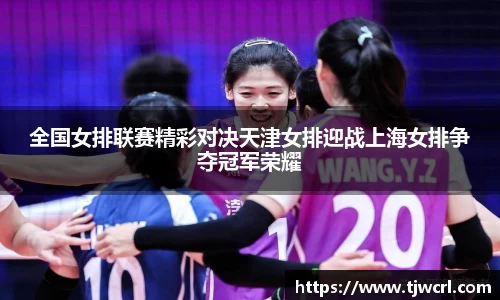 全国女排联赛精彩对决天津女排迎战上海女排争夺冠军荣耀