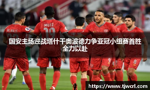 国安主场迎战塔什干奥波德力争亚冠小组赛首胜全力以赴