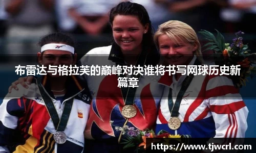 布雷达与格拉芙的巅峰对决谁将书写网球历史新篇章