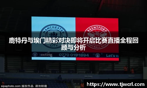 鹿特丹与埃门精彩对决即将开启比赛直播全程回顾与分析