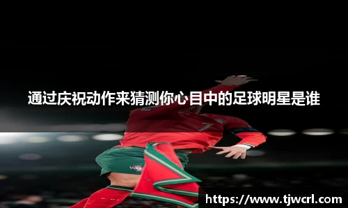 通过庆祝动作来猜测你心目中的足球明星是谁