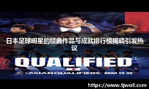 日本足球明星的经典作品与成就排行榜揭晓引发热议
