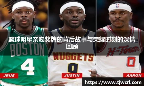 篮球明星亲吻奖牌的背后故事与荣耀时刻的深情回顾